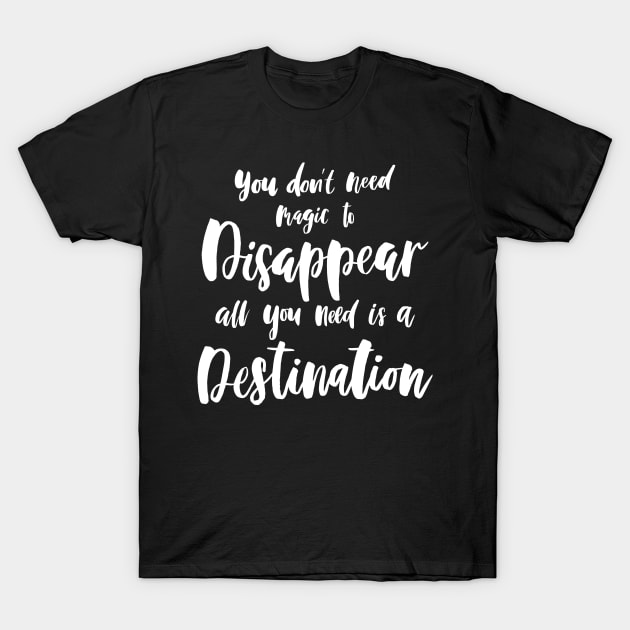 You Don't Need Magic To Disappear, All You Need Is A Destination. Travel Quote - White Text. T-Shirt by MysticMagpie